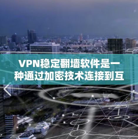 VPN稳定翻墙软件是一种通过加密技术连接到互联网资源的工具,主要用于快速访问安全的网络资源。以下是对该主题的详细总结 VPN稳定翻墙软件是一种通过加密技术连接到互联网资源的工具,主要用于快速访问安全的网络资源。以下是对该主题的详细总结