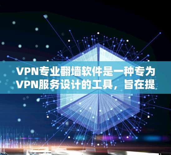 VPN专业翻墙软件是一种专为VPN服务设计的工具,旨在提供更专业的端点防火墙、流量控制和加密协议功能,帮助用户更安全地访问网络资源。以下是对该类软件的详细介绍 VPN专业翻墙软件是一种专为VPN服务设计的工具,旨在提供更专业的端点防火墙、流量控制和加密协议功能,帮助用户更安全地访问网络资源。以下是对该类软件的详细介绍