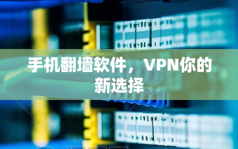 手机翻墙软件,VPN你的新选择 手机翻墙软件,VPN你的新选择