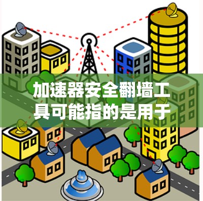 加速器安全翻墙工具可能指的是用于绕过防火墙或加速Web技术的工具,但也有可能指用于测试加速器性能的工具。以下是一些可能的含义和推荐工具 加速器安全翻墙工具可能指的是用于绕过防火墙或加速Web技术的工具,但也有可能指用于测试加速器性能的工具。以下是一些可能的含义和推荐工具