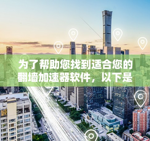 为了帮助您找到适合您的翻墙加速器软件,以下是分步指南 为了帮助您找到适合您的翻墙加速器软件,以下是分步指南