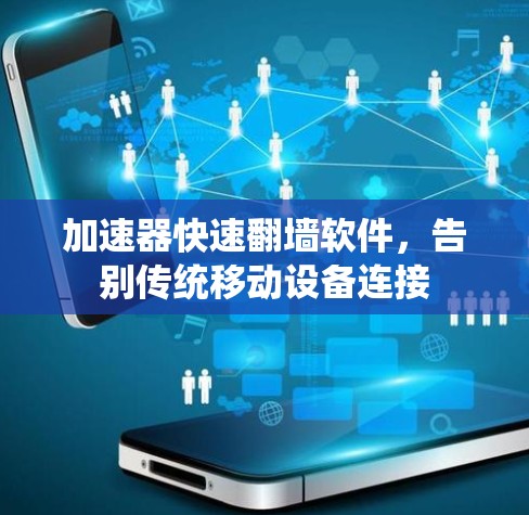 加速器快速翻墙软件,告别传统移动设备连接 加速器快速翻墙软件,告别传统移动设备连接
