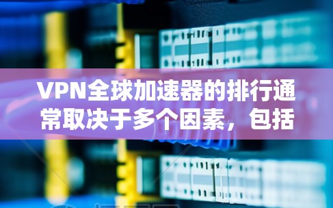 VPN全球加速器的排行通常取决于多个因素,包括安全性、记录数量、速度、加密程度以及用户评价等。以下是一些常见的VPN加速器,供您参考 VPN全球加速器的排行通常取决于多个因素,包括安全性、记录数量、速度、加密程度以及用户评价等。以下是一些常见的VPN加速器,供您参考