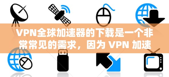 VPN全球加速器的下载是一个非常常见的需求,因为 VPN 加速器可以帮助您在其他国家快速访问网页、下载文件等。以下是一些常见的VPN全球加速器推荐,供您参考 VPN全球加速器的下载是一个非常常见的需求,因为 VPN 加速器可以帮助您在其他国家快速访问网页、下载文件等。以下是一些常见的VPN全球加速器推荐,供您参考