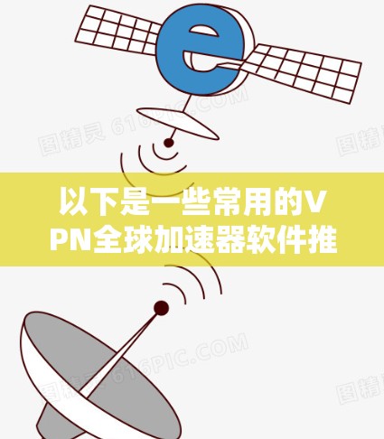 以下是一些常用的VPN全球加速器软件推荐 以下是一些常用的VPN全球加速器软件推荐