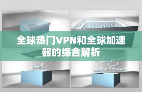 全球热门VPN和全球加速器的综合解析 全球热门VPN和全球加速器的综合解析