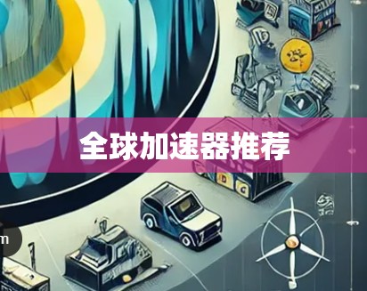 全球加速器推荐 全球加速器推荐
