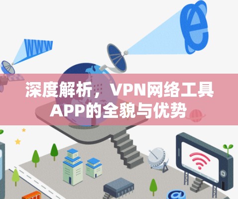 深度解析,VPN网络工具APP的全貌与优势 深度解析,VPN网络工具APP的全貌与优势