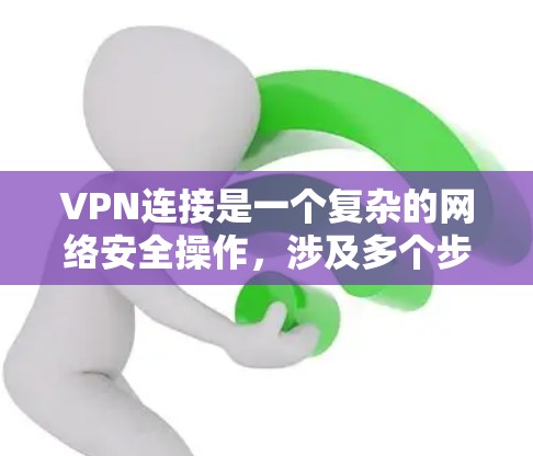 VPN连接是一个复杂的网络安全操作,涉及多个步骤和配置。以下是详细的步骤指南 VPN连接是一个复杂的网络安全操作,涉及多个步骤和配置。以下是详细的步骤指南