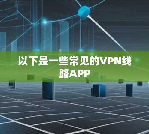 以下是一些常见的VPN线路APP 以下是一些常见的VPN线路APP