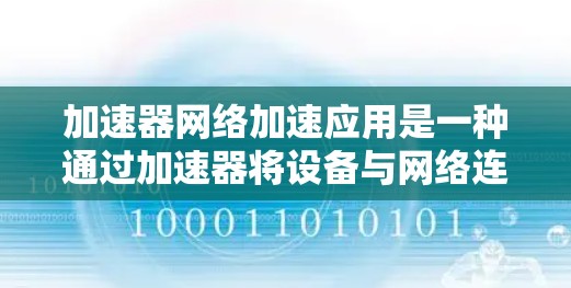 加速器网络加速应用是一种通过加速器将设备与网络连接起来,提升网络连接速度的应用。以下是对该应用的详细指南 加速器网络加速应用是一种通过加速器将设备与网络连接起来,提升网络连接速度的应用。以下是对该应用的详细指南