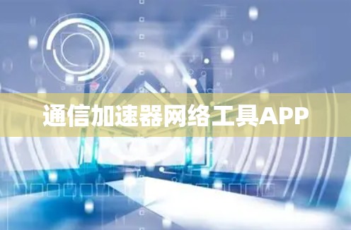 通信加速器网络工具APP 通信加速器网络工具APP