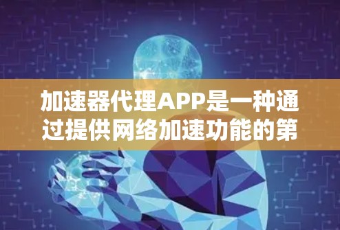 加速器代理APP是一种通过提供网络加速功能的第三方应用程序,通常结合了网络加速技术、服务器管理、权限控制等复杂的技术。以下是对加速器代理APP的详细解释 加速器代理APP是一种通过提供网络加速功能的第三方应用程序,通常结合了网络加速技术、服务器管理、权限控制等复杂的技术。以下是对加速器代理APP的详细解释