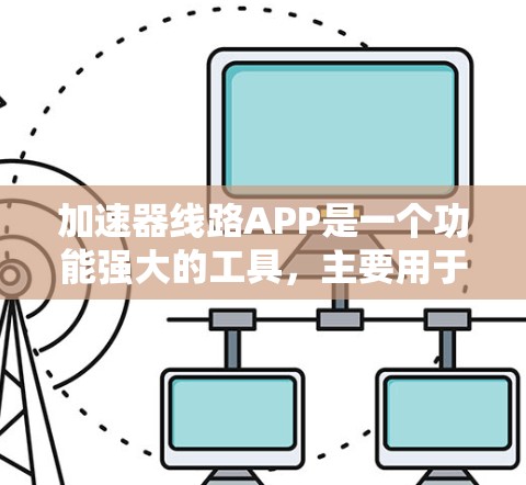 加速器线路APP是一个功能强大的工具,主要用于管理电力、通信和道路等不同类型的线路。以下是关于加速器线路APP的详细信息 加速器线路APP是一个功能强大的工具,主要用于管理电力、通信和道路等不同类型的线路。以下是关于加速器线路APP的详细信息
