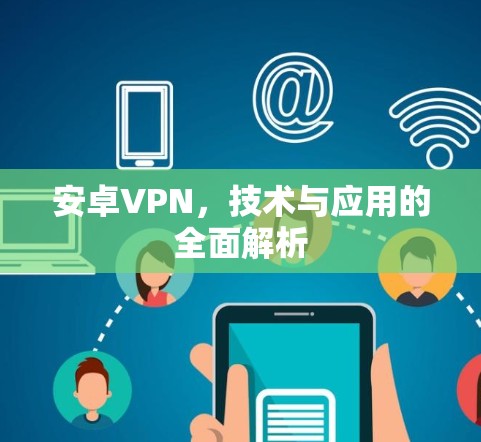 安卓VPN,技术与应用的全面解析 安卓VPN,技术与应用的全面解析