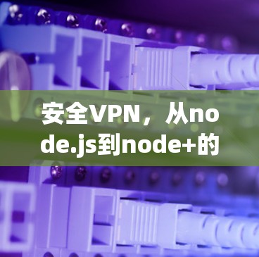 安全VPN,从node.js到node+的解决方案 安全VPN,从node.js到node+的解决方案