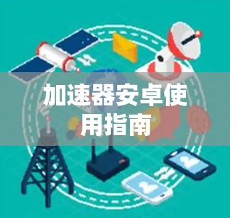 加速器安卓使用指南 加速器安卓使用指南