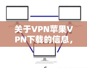 关于VPN苹果VPN下载的信息,以下是常见的误解和解决方案 关于VPN苹果VPN下载的信息,以下是常见的误解和解决方案