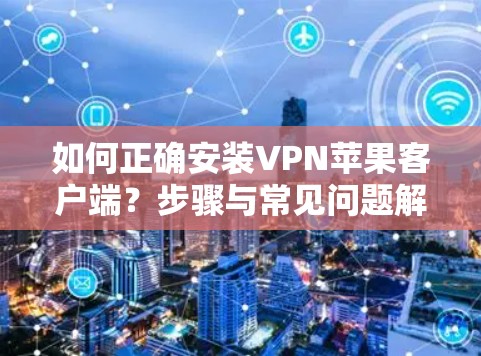 如何正确安装VPN苹果客户端?步骤与常见问题解析 如何正确安装VPN苹果客户端?步骤与常见问题解析