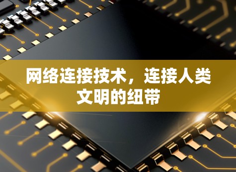 网络连接技术,连接人类文明的纽带 网络连接技术,连接人类文明的纽带