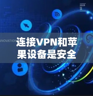 连接VPN和苹果设备是安全、高效的一种方式,以下是详细的步骤指南 连接VPN和苹果设备是安全、高效的一种方式,以下是详细的步骤指南
