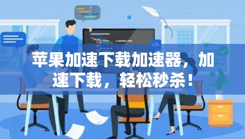 苹果加速下载加速器,加速下载,轻松秒杀! 苹果加速下载加速器,加速下载,轻松秒杀!