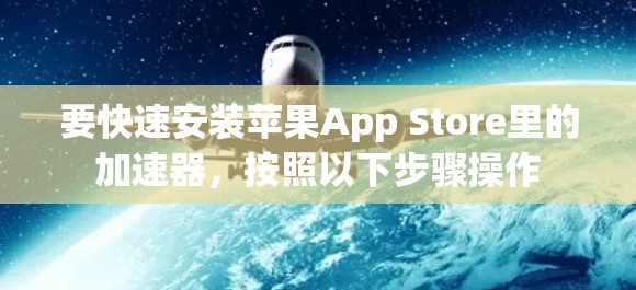 要快速安装苹果App Store里的加速器,按照以下步骤操作 要快速安装苹果App Store里的加速器,按照以下步骤操作