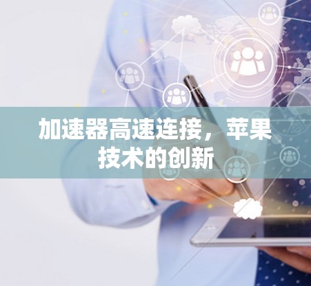 加速器高速连接,苹果技术的创新 加速器高速连接,苹果技术的创新