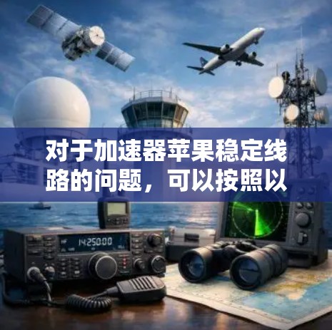 对于加速器苹果稳定线路的问题,可以按照以下步骤进行处理 对于加速器苹果稳定线路的问题,可以按照以下步骤进行处理