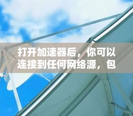 打开加速器后,你可以连接到任何网络源,包括Wi-Fi、移动数据或固定网络。以下是一些基本步骤,帮助你轻松使用加速器连接到网络 打开加速器后,你可以连接到任何网络源,包括Wi-Fi、移动数据或固定网络。以下是一些基本步骤,帮助你轻松使用加速器连接到网络