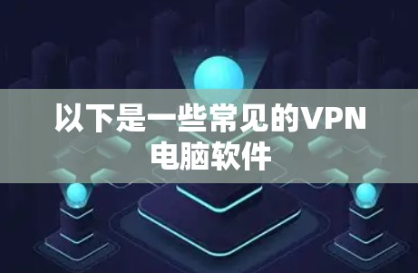 以下是一些常见的VPN电脑软件 以下是一些常见的VPN电脑软件