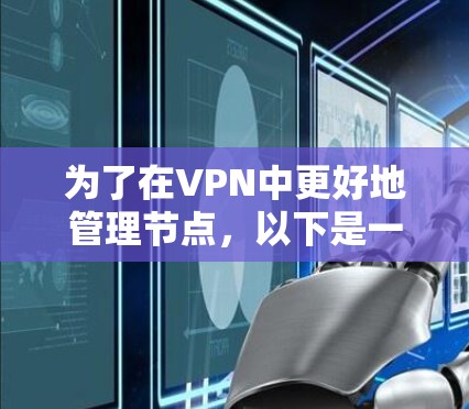 为了在VPN中更好地管理节点,以下是一个有条理的总结和建议 为了在VPN中更好地管理节点,以下是一个有条理的总结和建议