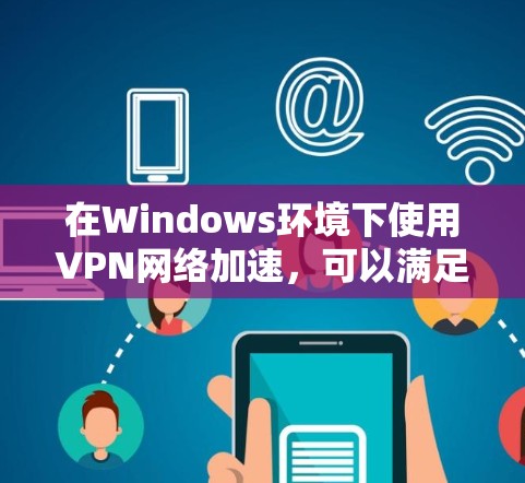 在Windows环境下使用VPN网络加速,可以满足多种需求,如网络稳定、数据安全以及提升工作效率。以下是一些推荐的VPN工具及其特点,供您参考 在Windows环境下使用VPN网络加速,可以满足多种需求,如网络稳定、数据安全以及提升工作效率。以下是一些推荐的VPN工具及其特点,供您参考