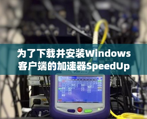为了下载并安装Windows客户端的加速器SpeedUp,按照以下步骤进行 为了下载并安装Windows客户端的加速器SpeedUp,按照以下步骤进行
