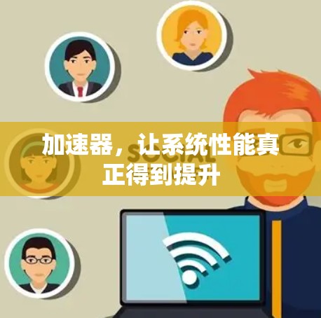 加速器,让系统性能真正得到提升 加速器,让系统性能真正得到提升