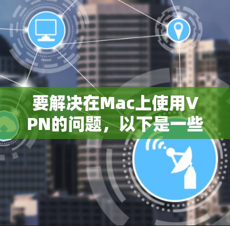 要解决在Mac上使用VPN的问题,以下是一些步骤指南 要解决在Mac上使用VPN的问题,以下是一些步骤指南