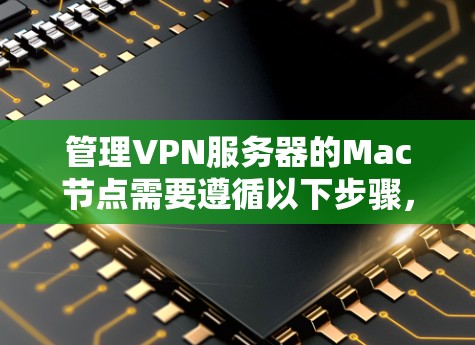 管理VPN服务器的Mac节点需要遵循以下步骤,确保服务器和节点的安全和稳定。以下是一个详细的指南 管理VPN服务器的Mac节点需要遵循以下步骤,确保服务器和节点的安全和稳定。以下是一个详细的指南