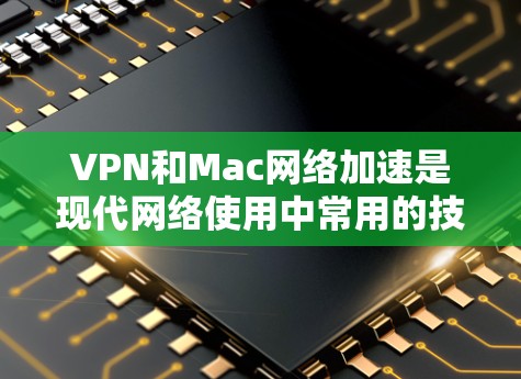 VPN和Mac网络加速是现代网络使用中常用的技术,以下是关于它们的详细说明 VPN和Mac网络加速是现代网络使用中常用的技术,以下是关于它们的详细说明