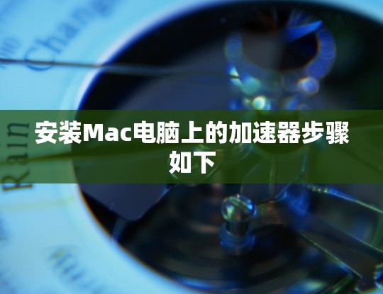 安装Mac电脑上的加速器步骤如下 安装Mac电脑上的加速器步骤如下