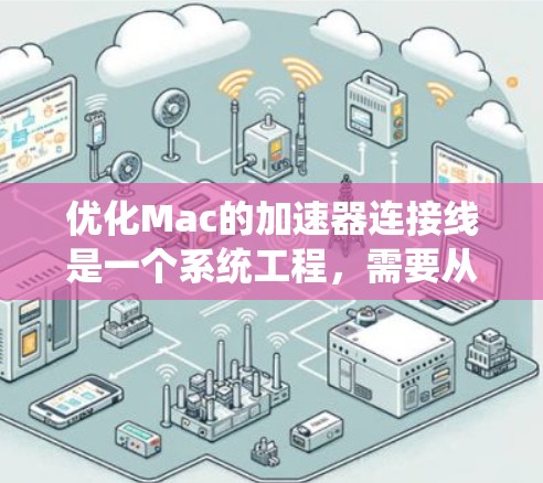优化Mac的加速器连接线是一个系统工程，需要从多个方面入手，以确保连接线的高效性和可靠性。以下是优化 Mac加速器连接线的详细步骤