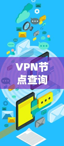 VPN节点查询工具,连接虚拟设备的高效导航之道 VPN节点查询工具,连接虚拟设备的高效导航之道