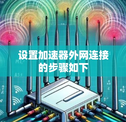 设置加速器外网连接的步骤如下 设置加速器外网连接的步骤如下