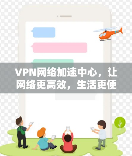 VPN网络加速中心,让网络更高效,生活更便捷 VPN网络加速中心,让网络更高效,生活更便捷