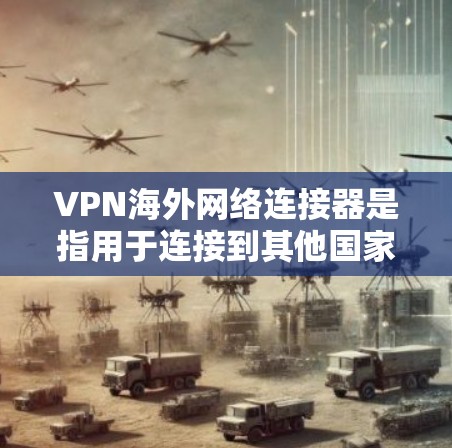 VPN海外网络连接器是指用于连接到其他国家或地区的VPN服务器的设备。以下是关于如何选择和使用 VPN 网络连接器的实用指南 VPN海外网络连接器是指用于连接到其他国家或地区的VPN服务器的设备。以下是关于如何选择和使用 VPN 网络连接器的实用指南