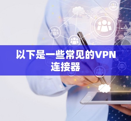以下是一些常见的VPN连接器 以下是一些常见的VPN连接器