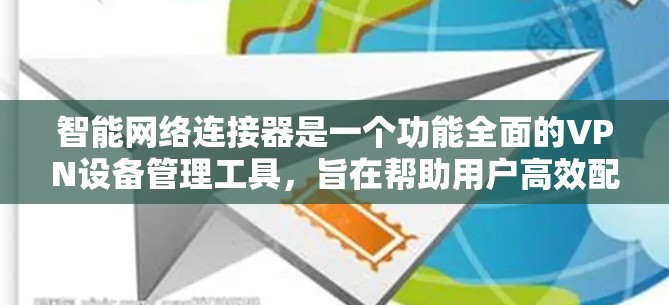 智能网络连接器是一个功能全面的VPN设备管理工具,旨在帮助用户高效配置和管理VPN设置。以下是使用该工具的详细介绍 智能网络连接器是一个功能全面的VPN设备管理工具,旨在帮助用户高效配置和管理VPN设置。以下是使用该工具的详细介绍