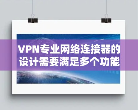 VPN专业网络连接器的设计需要满足多个功能和安全需求。以下是针对不同用户需求的分析和建议 VPN专业网络连接器的设计需要满足多个功能和安全需求。以下是针对不同用户需求的分析和建议