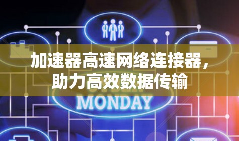 加速器高速网络连接器,助力高效数据传输 加速器高速网络连接器,助力高效数据传输