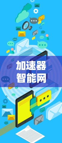 加速器智能网络连接器 这个表述可能有多个理解,具体含义取决于上下文。以下是一些可能的解释 加速器智能网络连接器 这个表述可能有多个理解,具体含义取决于上下文。以下是一些可能的解释