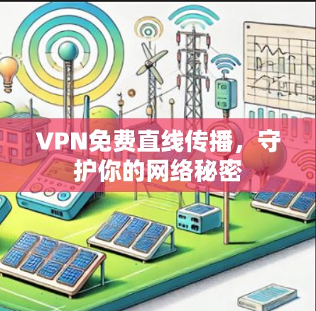 VPN免费直线传播,守护你的网络秘密 VPN免费直线传播,守护你的网络秘密